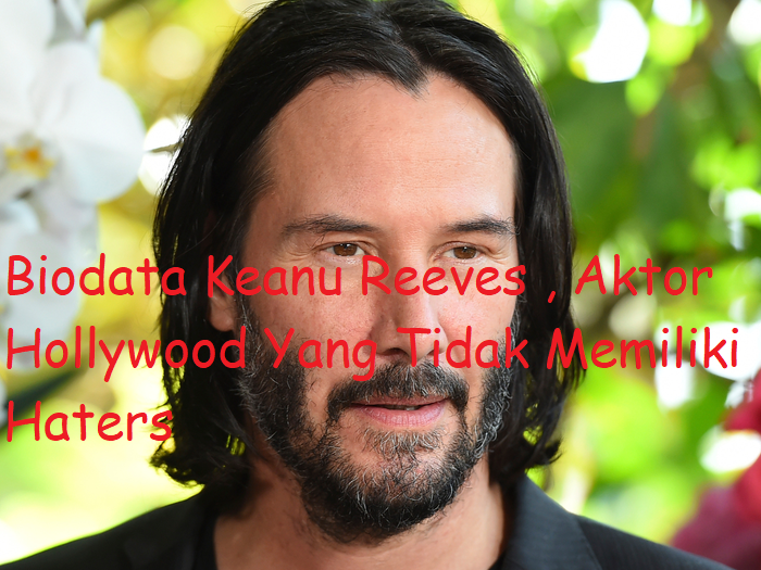 Biodata Keanu Reeves , Aktor Hollywood Yang Tidak Memiliki Haters